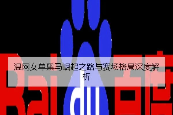 温网女单黑马崛起之路与赛场格局深度解析